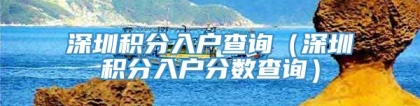 深圳积分入户查询（深圳积分入户分数查询）