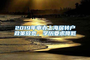 2019年申办上海居转户政策放宽，学历要求降低