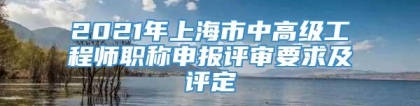 2021年上海市中高级工程师职称申报评审要求及评定