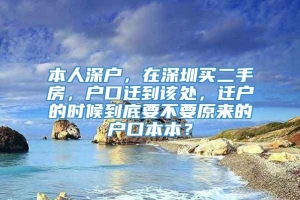 本人深户，在深圳买二手房，户口迁到该处，迁户的时候到底要不要原来的户口本本？