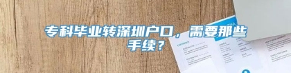 专科毕业转深圳户口，需要那些手续？