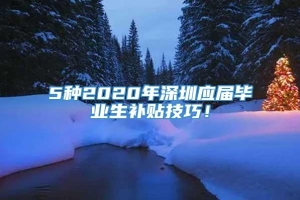 5种2020年深圳应届毕业生补贴技巧！