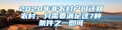 2020年非农村户口迁回农村，只需要满足这7种条件之一即可