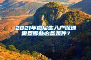 2021年应届生入户深圳需要哪些必备条件？