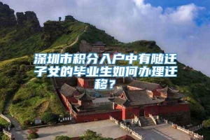 深圳市积分入户中有随迁子女的毕业生如何办理迁移？