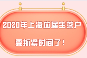 还剩最后13天!2020年最后一批上海应届生落户申请要抓紧时间了!