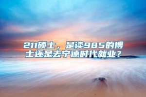 211硕士，是读985的博士还是去宁德时代就业？