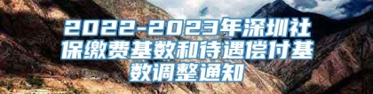 2022-2023年深圳社保缴费基数和待遇偿付基数调整通知