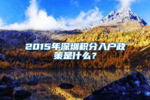 2015年深圳积分入户政策是什么？