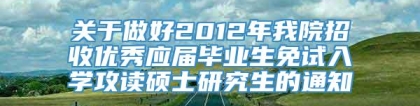 关于做好2012年我院招收优秀应届毕业生免试入学攻读硕士研究生的通知