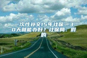 一次性补交15年社保，30天就能办好？社保局：假的