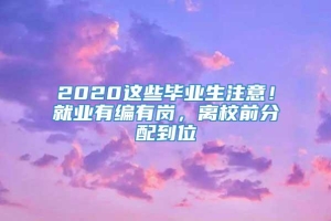 2020这些毕业生注意！就业有编有岗，离校前分配到位