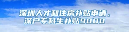 深圳人才和住房补贴申请，深户专科生补贴9000