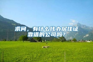 求问，有什么代办居住证靠谱的公司吗？