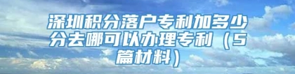 深圳积分落户专利加多少分去哪可以办理专利（5篇材料）