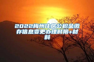 2022梅州住房公积金缴存信息变更办理时限+材料