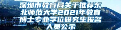 深圳市教育局关于推荐东北师范大学2021年教育博士专业学位研究生报名人员公示