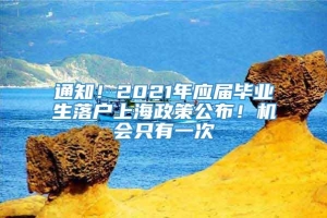 通知！2021年应届毕业生落户上海政策公布！机会只有一次