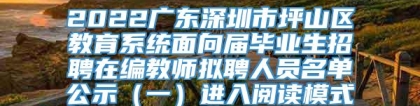 2022广东深圳市坪山区教育系统面向届毕业生招聘在编教师拟聘人员名单公示（一）进入阅读模式