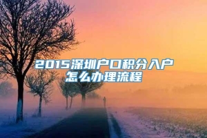 2015深圳户口积分入户怎么办理流程