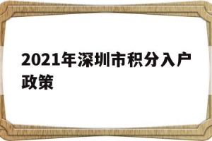 2021年深圳市积分入户政策(深圳积分入户2021年政策公布了吗)