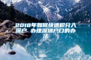 2018年如何快速积分入深户 办理深圳户口的办法