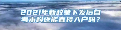 2021年新政策下发后自考本科还能直接入户吗？