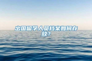 出国留学人员档案如何存放？