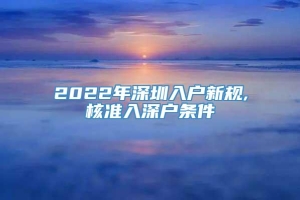 2022年深圳入户新规,核准入深户条件