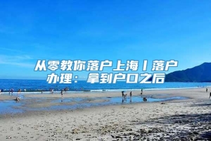 从零教你落户上海丨落户办理：拿到户口之后