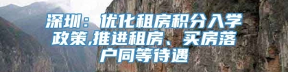 深圳：优化租房积分入学政策,推进租房、买房落户同等待遇