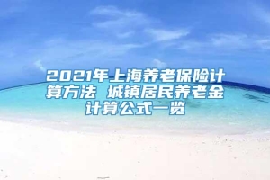 2021年上海养老保险计算方法 城镇居民养老金计算公式一览