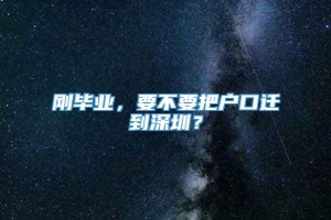 刚毕业，要不要把户口迁到深圳？