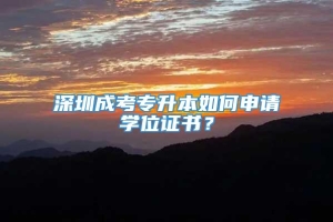 深圳成考专升本如何申请学位证书？