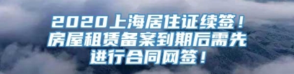 2020上海居住证续签！房屋租赁备案到期后需先进行合同网签！