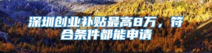 深圳创业补贴最高8万，符合条件都能申请