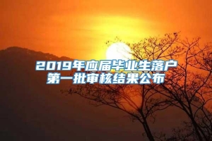 2019年应届毕业生落户第一批审核结果公布