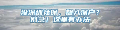 没深圳社保，想入深户？别急！这里有办法