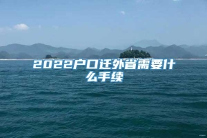 2022户口迁外省需要什么手续