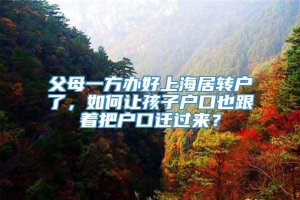 父母一方办好上海居转户了，如何让孩子户口也跟着把户口迁过来？