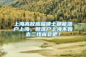 上海高校应届硕士都能落户上海，但落户上海不如去二线省会吧？