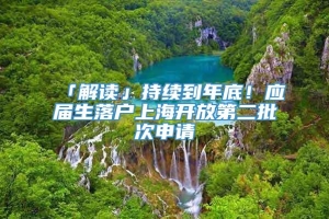 「解读」持续到年底！应届生落户上海开放第二批次申请