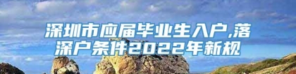 深圳市应届毕业生入户,落深户条件2022年新规