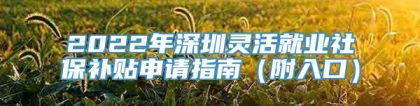 2022年深圳灵活就业社保补贴申请指南（附入口）