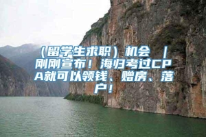 （留学生求职）机会 ｜ 刚刚宣布！海归考过CPA就可以领钱、赠房、落户！