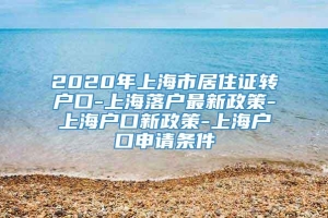 2020年上海市居住证转户口-上海落户最新政策-上海户口新政策-上海户口申请条件