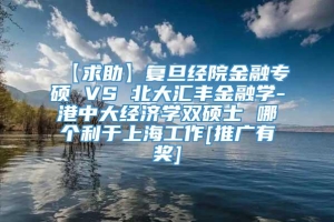 【求助】复旦经院金融专硕 VS 北大汇丰金融学-港中大经济学双硕士 哪个利于上海工作[推广有奖]