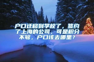 户口迁移到学校了，签约了上海的公司，可是积分不够，户口该去哪里？