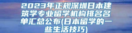 2023年正规深圳日本建筑学专业留学机构排名名单汇总公布(日本留学的一些生活技巧)