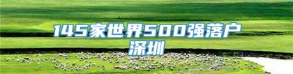 145家世界500强落户深圳